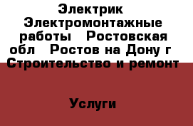 Электрик, Электромонтажные работы - Ростовская обл., Ростов-на-Дону г. Строительство и ремонт » Услуги   . Ростовская обл.